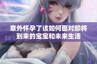 意外怀孕了该如何面对即将到来的宝宝和未来生活