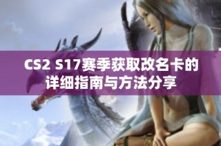 CS2 S17赛季获取改名卡的详细指南与方法分享