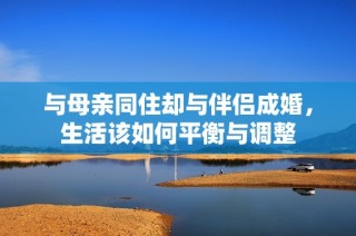 与母亲同住却与伴侣成婚，生活该如何平衡与调整