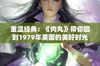 重温经典：《肉丸》带你回到1979年美国的美好时光