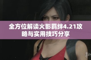 全方位解读火影羁绊4.21攻略与实用技巧分享