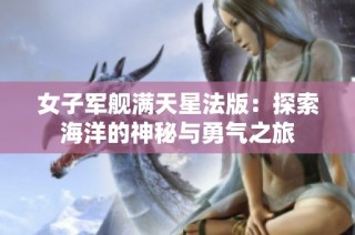 女子军舰满天星法版：探索海洋的神秘与勇气之旅