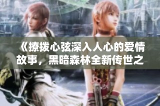 《撩拨心弦深入人心的爱情故事，黑暗森林全新传世之作》