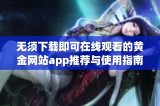 无须下载即可在线观看的黄金网站app推荐与使用指南
