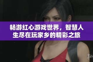 畅游红心游戏世界，智慧人生尽在玩家乡的精彩之旅