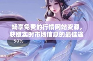 畅享免费的行情网站资源，获取实时市场信息的最佳途径