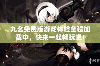 九幺免费版游戏体验全程加载中，快来一起畅玩吧！