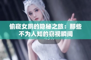 偷窥女厕的隐秘之旅：那些不为人知的窃视瞬间