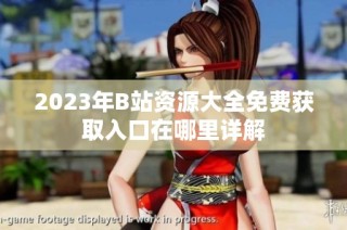 2023年B站资源大全免费获取入口在哪里详解