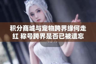 积分商城与宠物跨界缘何走红 称号跨界是否已被遗忘