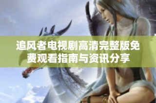 追风者电视剧高清完整版免费观看指南与资讯分享