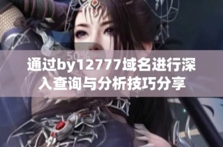 通过by12777域名进行深入查询与分析技巧分享