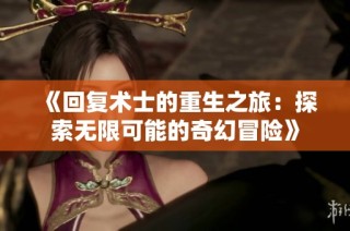 《回复术士的重生之旅：探索无限可能的奇幻冒险》