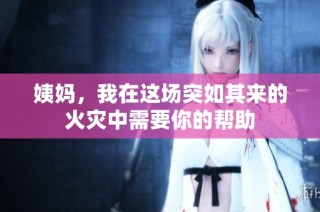 姨妈，我在这场突如其来的火灾中需要你的帮助