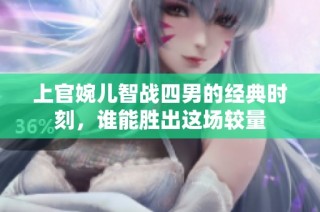 上官婉儿智战四男的经典时刻，谁能胜出这场较量