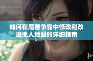 如何在魔兽争霸中修改和改进他人地图的详细指南
