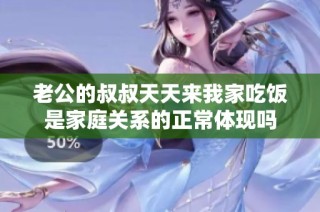 老公的叔叔天天来我家吃饭是家庭关系的正常体现吗