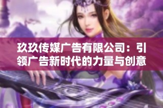 玖玖传媒广告有限公司：引领广告新时代的力量与创意