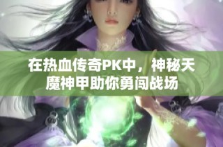 在热血传奇PK中，神秘天魔神甲助你勇闯战场