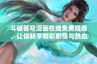 斗破苍穹漫画在线免费观看，让你畅享精彩剧情与热血战斗