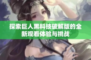 探索巨人黑科技破解版的全新观看体验与挑战