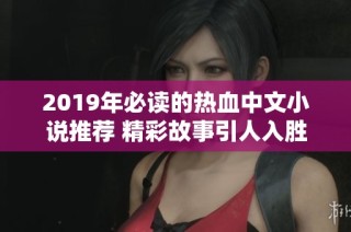 2019年必读的热血中文小说推荐 精彩故事引人入胜