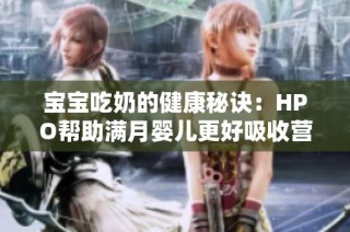 宝宝吃奶的健康秘诀：HPO帮助满月婴儿更好吸收营养