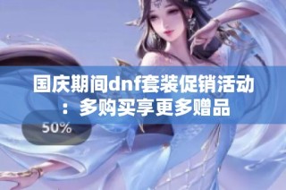 国庆期间dnf套装促销活动：多购买享更多赠品