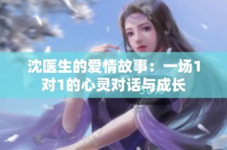 沈医生的爱情故事：一场1对1的心灵对话与成长