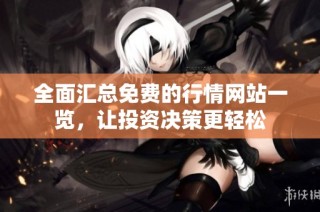 全面汇总免费的行情网站一览，让投资决策更轻松
