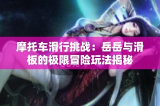 摩托车滑行挑战：岳岳与滑板的极限冒险玩法揭秘