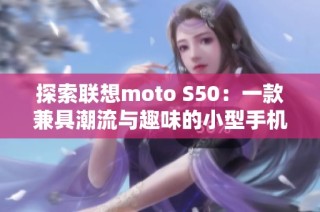 探索联想moto S50：一款兼具潮流与趣味的小型手机