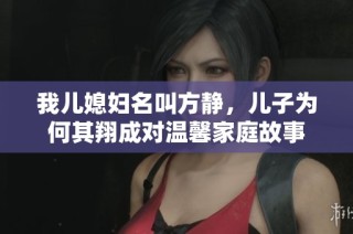 我儿媳妇名叫方静，儿子为何其翔成对温馨家庭故事
