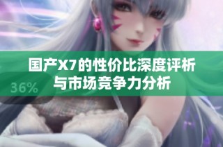 国产X7的性价比深度评析与市场竞争力分析
