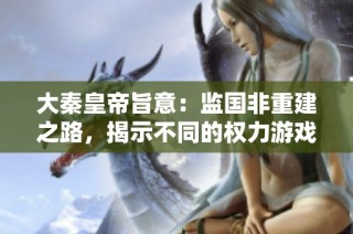 大秦皇帝旨意：监国非重建之路，揭示不同的权力游戏