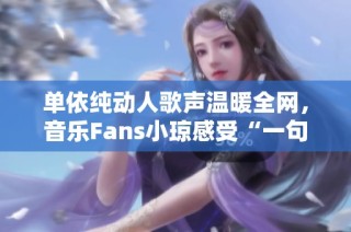 单依纯动人歌声温暖全网，音乐Fans小琼感受“一句封神”的魅力