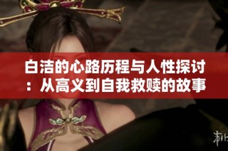 白洁的心路历程与人性探讨：从高义到自我救赎的故事