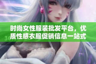 时尚女性服装批发平台，优质性感衣服促销信息一站式查询
