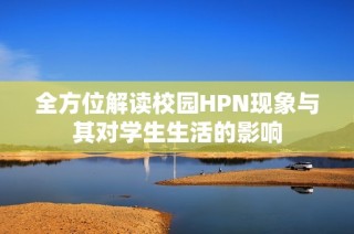 全方位解读校园HPN现象与其对学生生活的影响