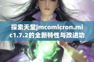探索天堂jmcomicron.mic1.7.2的全新特性与改进功能