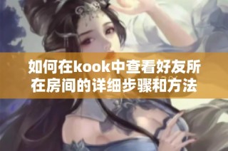 如何在kook中查看好友所在房间的详细步骤和方法