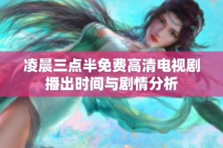 凌晨三点半免费高清电视剧播出时间与剧情分析