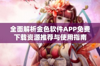 全面解析金色软件APP免费下载资源推荐与使用指南