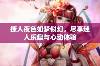 撩人夜色如梦似幻，尽享迷人乐趣与心动体验