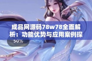 成品网源码78w78全面解析：功能优势与应用案例探索