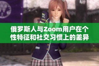 俄罗斯人与Zoom用户在个性特征和社交习惯上的差异分析