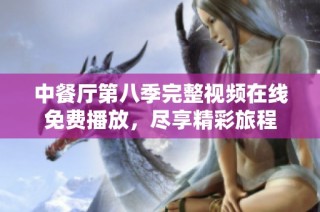 中餐厅第八季完整视频在线免费播放，尽享精彩旅程