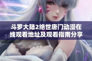 斗罗大陆2绝世唐门动漫在线观看地址及观看指南分享
