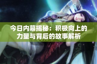 今日内幕揭秘：积极向上的力量与背后的故事解析