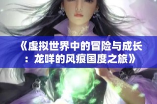 《虚拟世界中的冒险与成长：龙咩的风痕国度之旅》